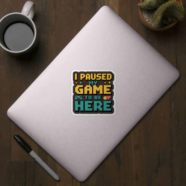 I Paused My Game to Be Here - Gamer Humor by Otaku Vibes